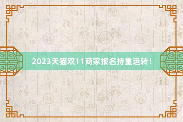 2023天猫双11商家报名持重运转！