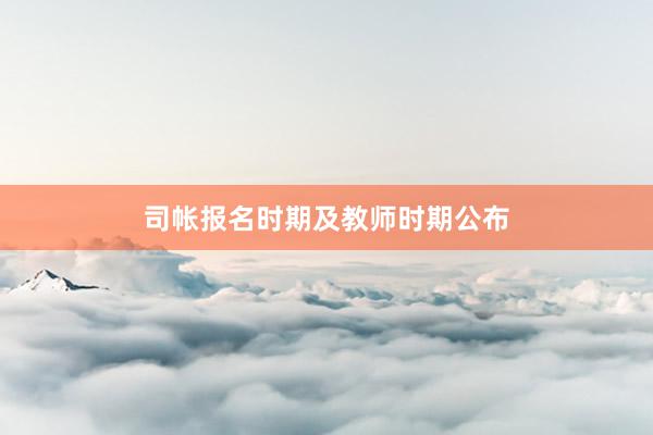 司帐报名时期及教师时期公布