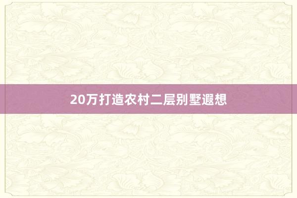 20万打造农村二层别墅遐想