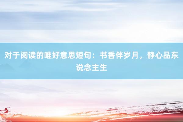 对于阅读的唯好意思短句：书香伴岁月，静心品东说念主生