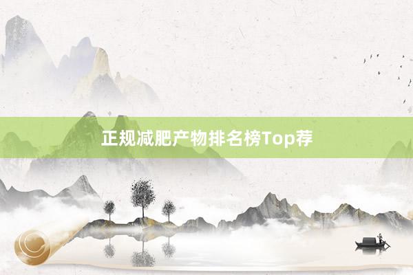 正规减肥产物排名榜Top荐