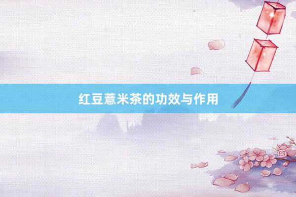 红豆薏米茶的功效与作用