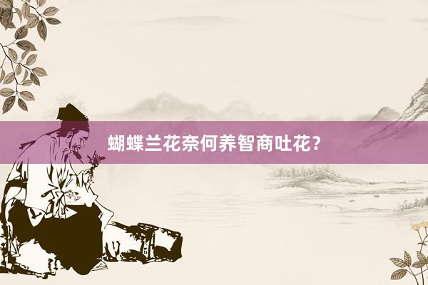 蝴蝶兰花奈何养智商吐花？