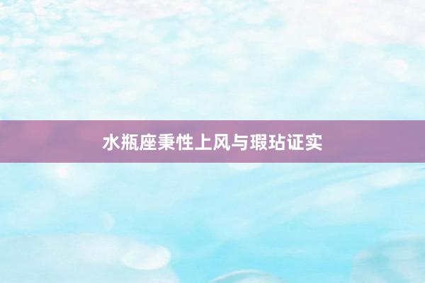 水瓶座秉性上风与瑕玷证实