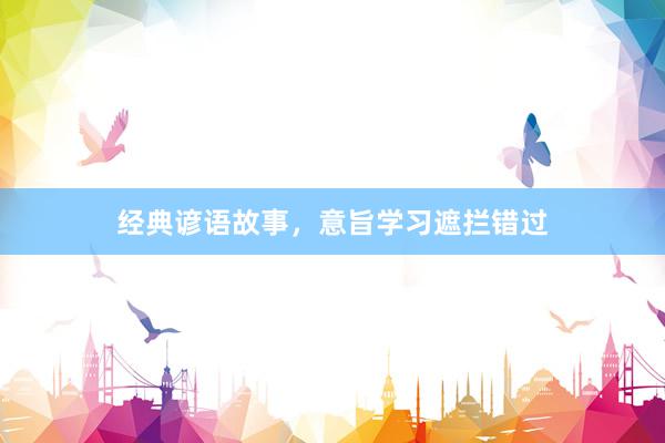 经典谚语故事，意旨学习遮拦错过