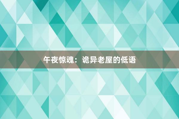 午夜惊魂:诡异老屋的低语