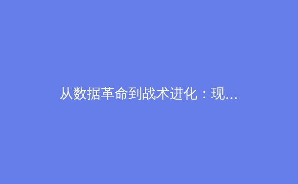 从数据革命到战术进化：现代体育如何被科技重塑竞技版图