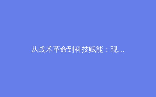 从战术革命到科技赋能：现代足球如何被数据与算法重塑